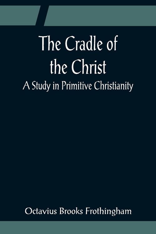 Produktbild: The Cradle of the Christ; A Study in Primitive Christianity