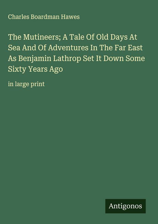 Produktbild: The Mutineers; A Tale Of Old Days At Sea And Of Adventures In The Far East As Benjamin Lathrop Set It Down Some Sixty Years Ago