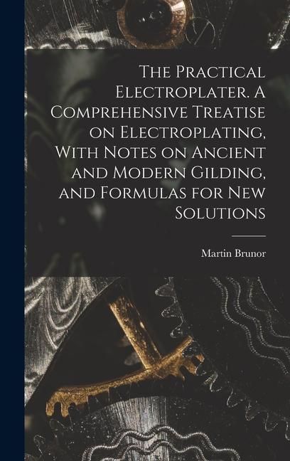 Produktbild: The Practical Electroplater. A Comprehensive Treatise on Electroplating, With Notes on Ancient and Modern Gilding, and Formulas for New Solutions