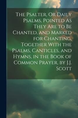 Produktbild: The Psalter, Or Daily Psalms, Pointed As They Are to Be Chanted, and Marked for Chanting, Together With the Psalms, Canticles, and Hymns, in the Book