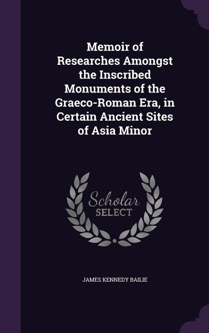Produktbild: Memoir of Researches Amongst the Inscribed Monuments of the Graeco-Roman Era, in Certain Ancient Sites of Asia Minor
