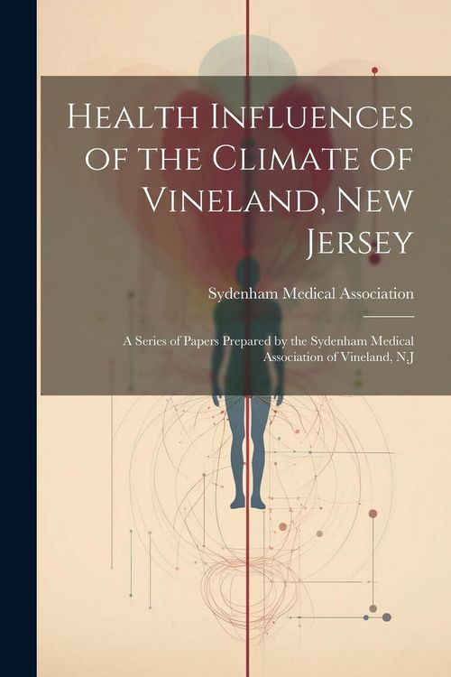 Produktbild: Health Influences of the Climate of Vineland, New Jersey: A Series of Papers Prepared by the Sydenham Medical Association of Vineland, N.J