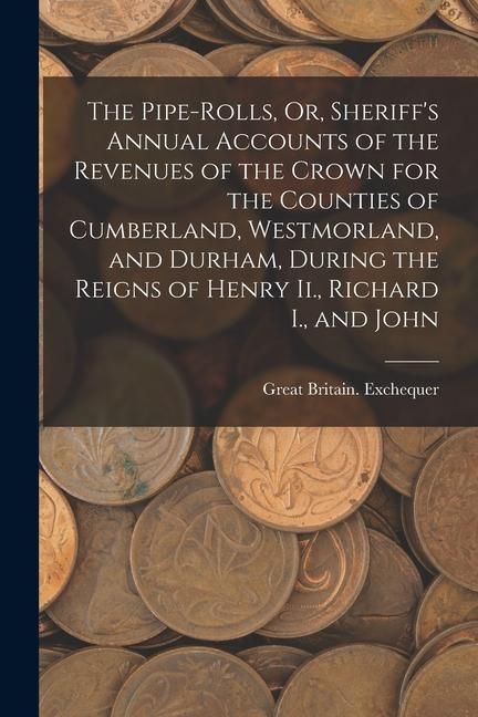 Produktbild: The Pipe-Rolls, Or, Sheriff's Annual Accounts of the Revenues of the Crown for the Counties of Cumberland, Westmorland, and Durham, During the Reigns