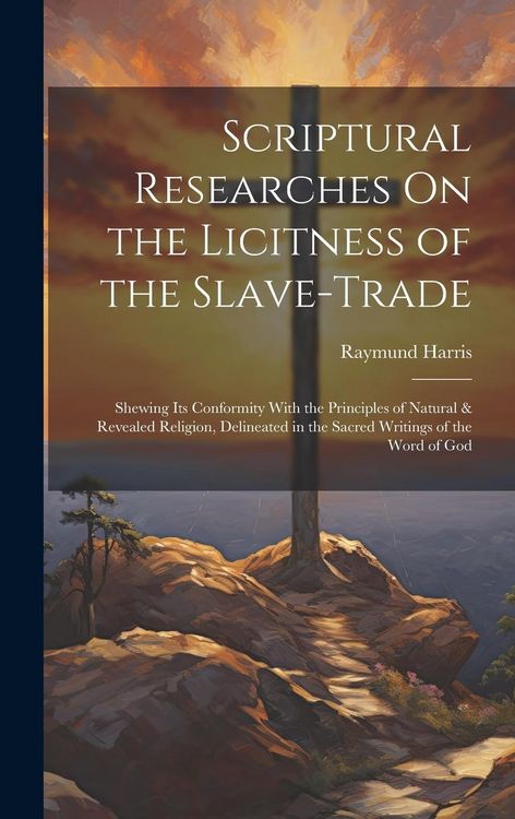 Produktbild: Scriptural Researches On the Licitness of the Slave-Trade: Shewing Its Conformity With the Principles of Natural & Revealed Religion, Delineated in th