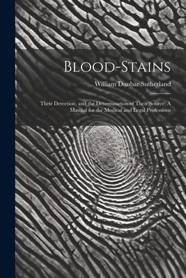 Produktbild: Blood-Stains: Their Detection, and the Determination of Their Source: A Manual for the Medical and Legal Professions