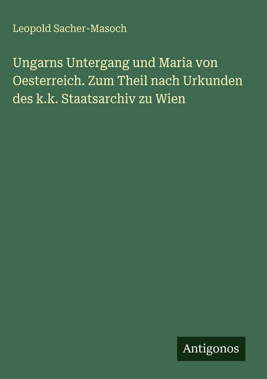 Produktbild: Ungarns Untergang und Maria von Oesterreich. Zum Theil nach Urkunden des k.k. Staatsarchiv zu Wien