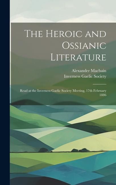 Produktbild: The Heroic and Ossianic Literature: Read at the Inverness Gaelic Society Meeting, 17th February 1886