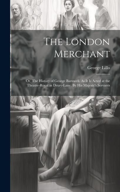 Produktbild: The London Merchant: or, The History of George Barnwell. As It is Acted at the Theatre-Royal in Drury-Lane. By His Majesty's Servants