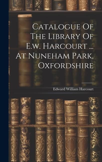 Produktbild: Catalogue Of The Library Of E.w. Harcourt ... At Nuneham Park, Oxfordshire
