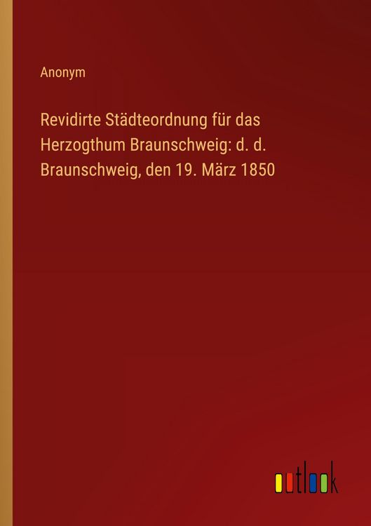 Produktbild: Revidirte St&auml;dteordnung f&uuml;r das Herzogthum Braunschweig: d. d. Braunschweig, den 19. M&auml;rz 1850