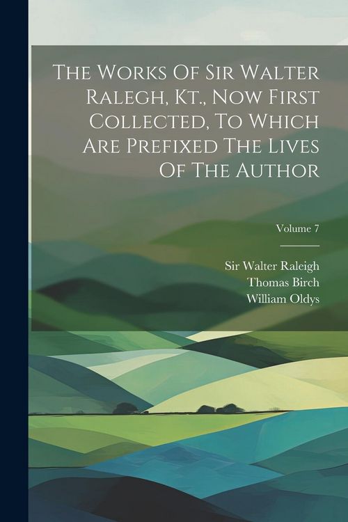 Produktbild: The Works Of Sir Walter Ralegh, Kt., Now First Collected, To Which Are Prefixed The Lives Of The Author; Volume 7