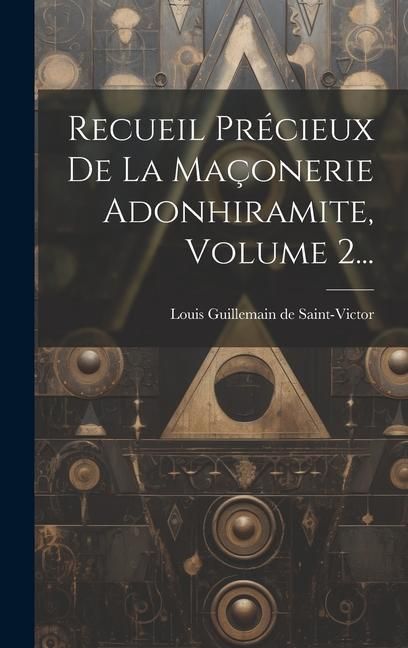 Produktbild: Recueil Pr&eacute;cieux De La Ma&ccedil;onerie Adonhiramite, Volume 2...