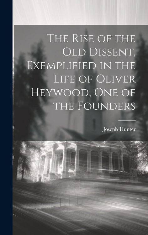 Produktbild: The Rise of the old Dissent, Exemplified in the Life of Oliver Heywood, one of the Founders