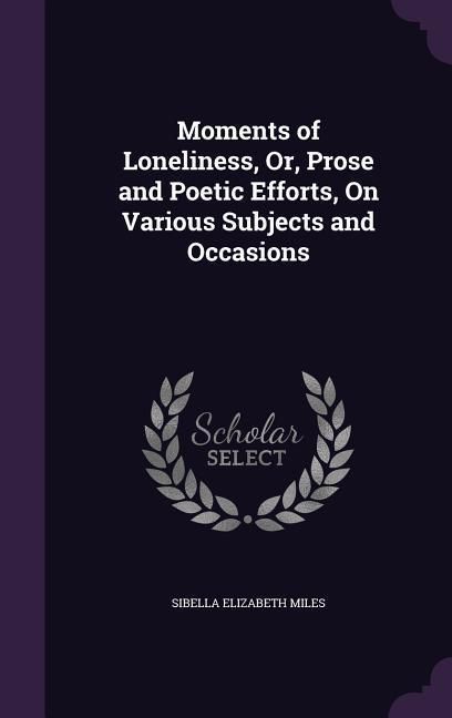 Produktbild: Moments of Loneliness, Or, Prose and Poetic Efforts, On Various Subjects and Occasions
