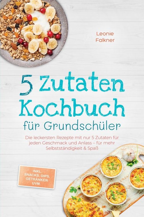 Produktbild: 5 Zutaten Kochbuch f&uuml;r Grundsch&uuml;ler: Die leckersten Rezepte mit nur 5 Zutaten f&uuml;r jeden Geschmack und Anlass - f&uuml;r mehr Selbstst&auml;ndigkeit & Spa&szlig; - ink