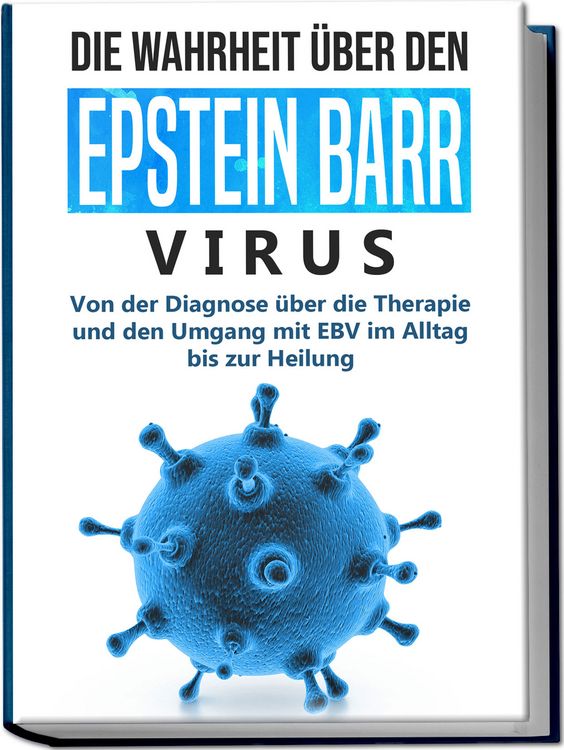Produktbild: Die Wahrheit &uuml;ber den Epstein Barr Virus: Von der Diagnose &uuml;ber die Therapie und den Umgang mit EBV im Alltag bis zur Heilung