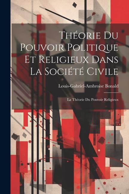 Produktbild: Th&eacute;orie Du Pouvoir Politique Et Religieux Dans La Soci&eacute;t&eacute; Civile: La Th&eacute;orie Du Pouvoir Religieux
