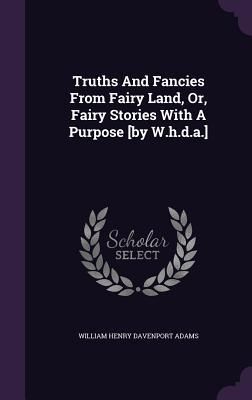 Produktbild: Truths And Fancies From Fairy Land, Or, Fairy Stories With A Purpose [by W.h.d.a.]