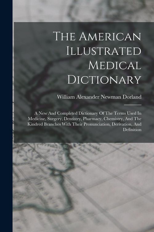 Produktbild: The American Illustrated Medical Dictionary: A New And Completed Dictionary Of The Terms Used In Medicine, Surgery, Dentistry, Pharmacy, Chemistry, An