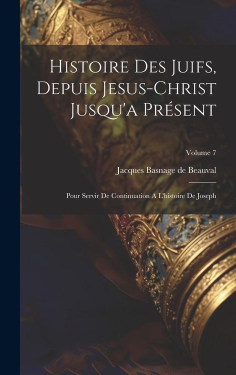Produktbild: Histoire Des Juifs, Depuis Jesus-christ Jusqu'a Pr&eacute;sent: Pour Servir De Continuation A L'histoire De Joseph; Volume 7