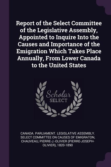 Produktbild: Report of the Select Committee of the Legislative Assembly, Appointed to Inquire Into the Causes and Importance of the Emigration Which Takes Place An