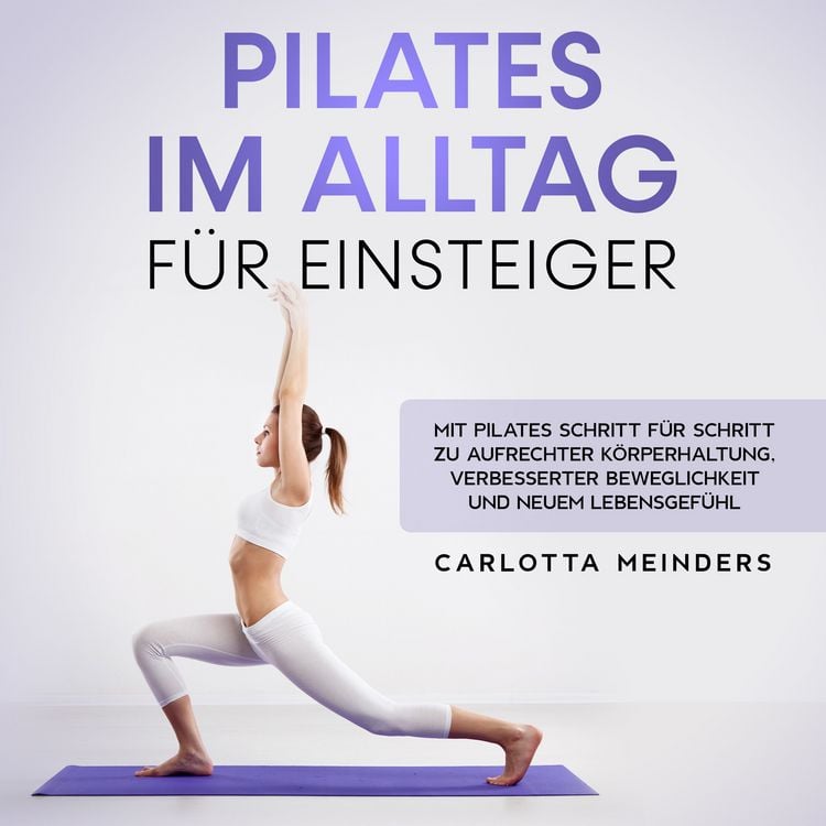 Produktbild: Pilates im Alltag f&uuml;r Einsteiger: Mit Pilates Schritt f&uuml;r Schritt zu aufrechter K&ouml;rperhaltung, verbesserter Beweglichkeit und neuem Lebensgef&uuml;hl