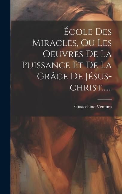 Produktbild: &Eacute;cole Des Miracles, Ou Les Oeuvres De La Puissance Et De La Gr&acirc;ce De J&eacute;sus-christ......
