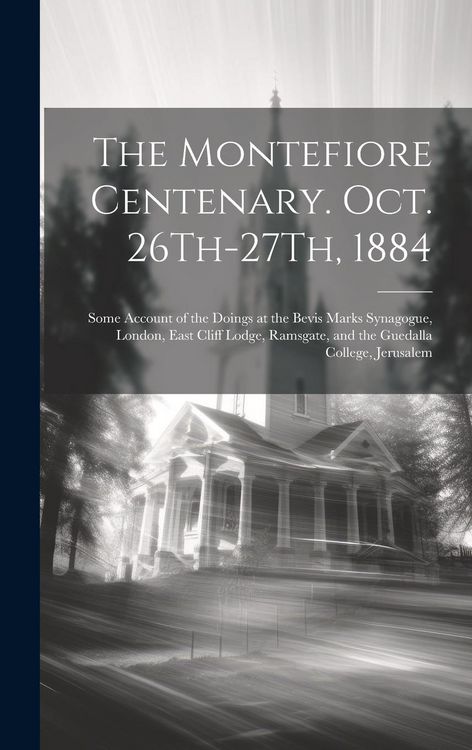 Produktbild: The Montefiore Centenary. Oct. 26Th-27Th, 1884: Some Account of the Doings at the Bevis Marks Synagogue, London, East Cliff Lodge, Ramsgate, and the G
