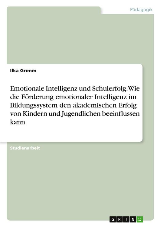 Produktbild: Emotionale Intelligenz und Schulerfolg. Wie die F&ouml;rderung emotionaler Intelligenz im Bildungssystem den akademischen Erfolg von Kindern und Jugendlich