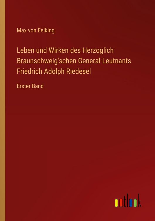 Produktbild: Leben und Wirken des Herzoglich Braunschweig'schen General-Leutnants Friedrich Adolph Riedesel