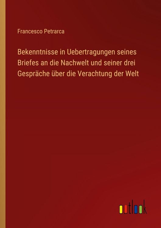 Produktbild: Bekenntnisse in Uebertragungen seines Briefes an die Nachwelt und seiner drei Gespr&auml;che &uuml;ber die Verachtung der Welt