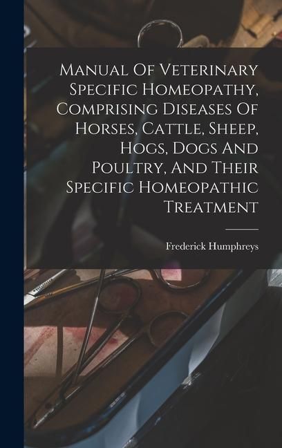 Produktbild: Manual Of Veterinary Specific Homeopathy, Comprising Diseases Of Horses, Cattle, Sheep, Hogs, Dogs And Poultry, And Their Specific Homeopathic Treatment