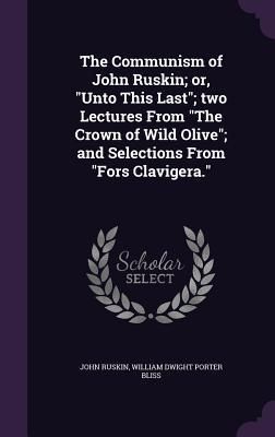 Produktbild: The Communism of John Ruskin; or, "Unto This Last"; two Lectures From "The Crown of Wild Olive"; and Selections From "Fors Clavigera."