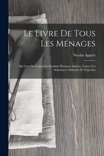 Produktbild: Le Livre De Tous Les M&eacute;nages: Ou L'art De Conserver, Pendant Plusieurs Ann&eacute;es, Toutes Les Substances Animales Et V&eacute;g&eacute;tales