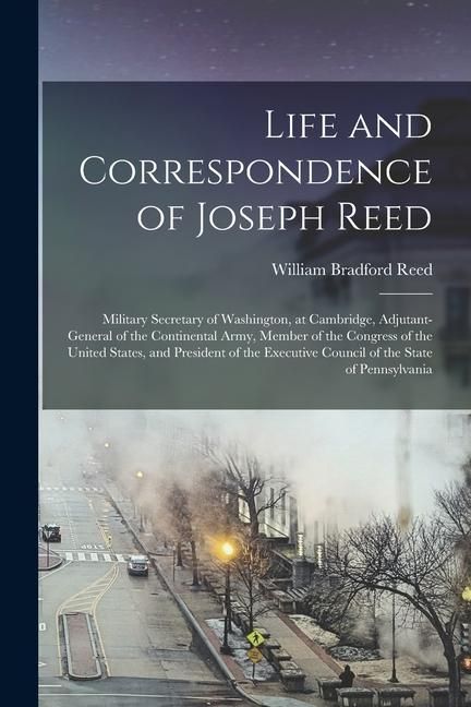 Produktbild: Life and Correspondence of Joseph Reed: Military Secretary of Washington, at Cambridge, Adjutant-General of the Continental Army, Member of the Congre