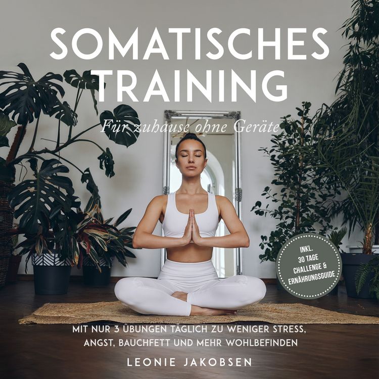 Produktbild: Somatisches Training f&uuml;r zuhause ohne Ger&auml;te: Mit nur 3 &Uuml;bungen t&auml;glich zu weniger Stress, Angst, Bauchfett und mehr Wohlbefinden - inkl. 30 Tage Challenge & Ern&auml;hrungsguide
