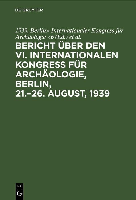 Produktbild: Bericht &uuml;ber den VI. Internationalen Kongress f&uuml;r Arch&auml;ologie, Berlin, 21.-26. August, 1939
