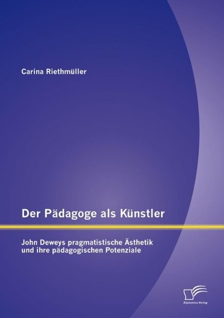 Produktbild: Der P&auml;dagoge als K&uuml;nstler: John Deweys pragmatistische &Auml;sthetik und ihre p&auml;dagogischen Potenziale