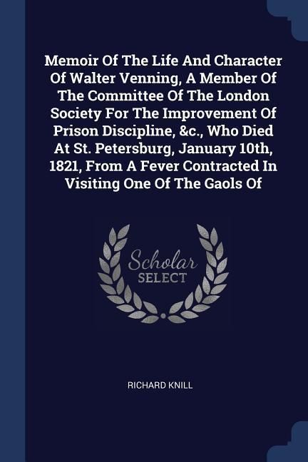 Produktbild: Memoir Of The Life And Character Of Walter Venning, A Member Of The Committee Of The London Society For The Improvement Of Prison Discipline, &c., Who