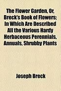 Produktbild: The Flower Garden, Or, Breck's Book of Flowers; In Which Are Described All the Various Hardy Herbaceous Perennials, Annuals, Shrubby Plants