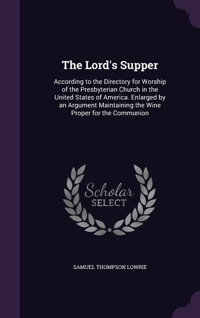 Produktbild: The Lord's Supper: According to the Directory for Worship of the Presbyterian Church in the United States of America. Enlarged by an Argu