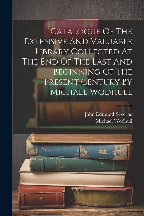 Produktbild: Catalogue Of The Extensive And Valuable Library Collected At The End Of The Last And Beginning Of The Present Century By Michael Wodhull