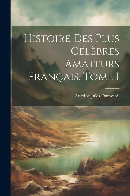 Produktbild: Histoire des plus C&eacute;l&egrave;bres Amateurs Fran&ccedil;ais, Tome I