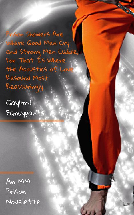 Produktbild: Prison Showers Are Where Good Men Cry and Strong Men Cuddle, For That Is Where the Acoustics of Love Resound Most Reassuringly: An MM Prison Novelette