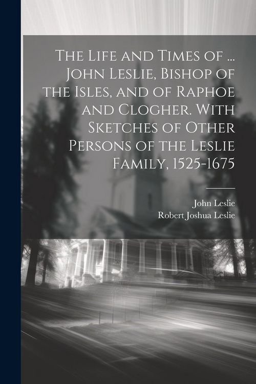 Produktbild: The Life and Times of ... John Leslie, Bishop of the Isles, and of Raphoe and Clogher. With Sketches of Other Persons of the Leslie Family, 1525-1675
