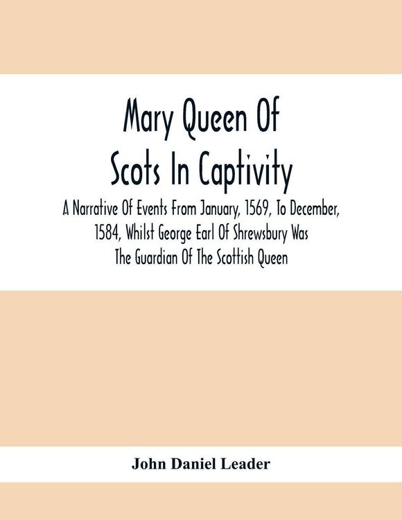 Produktbild: Mary Queen Of Scots In Captivity; A Narrative Of Events From January, 1569, To December, 1584, Whilst George Earl Of Shrewsbury Was The Guardian Of Th