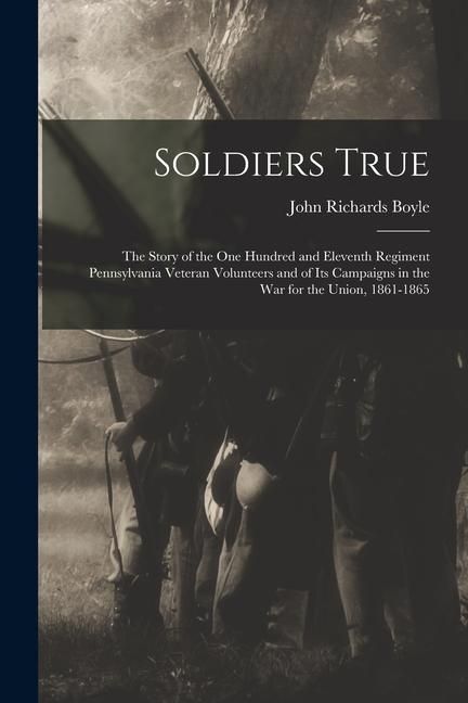 Produktbild: Soldiers True; the Story of the One Hundred and Eleventh Regiment Pennsylvania Veteran Volunteers and of its Campaigns in the war for the Union, 1861-