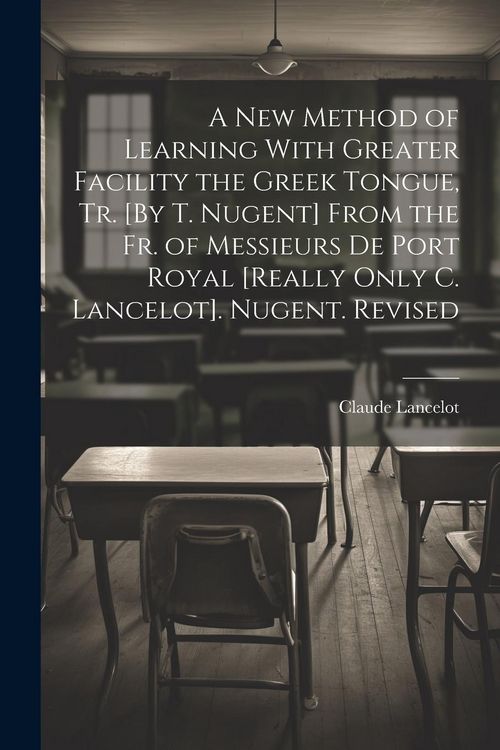 Produktbild: A New Method of Learning With Greater Facility the Greek Tongue, Tr. [By T. Nugent] From the Fr. of Messieurs De Port Royal [Really Only C. Lancelot]. Nugent. Revised