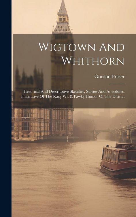 Produktbild: Wigtown And Whithorn: Historical And Descritptive Sketches, Stories And Anecdotes, Illustrative Of The Racy Wit & Pawky Humor Of The Distric