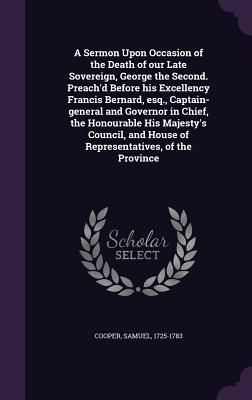 Produktbild: A Sermon Upon Occasion of the Death of our Late Sovereign, George the Second. Preach'd Before his Excellency Francis Bernard, esq., Captain-general an